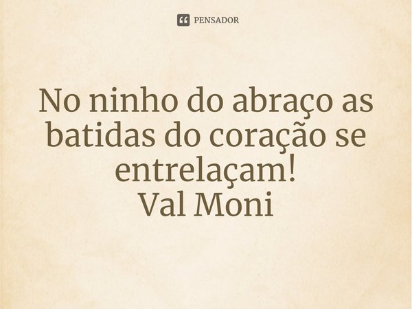 ⁠No ninho do abraço as batidas do coração se entrelaçam!... Frase de Val Moni.