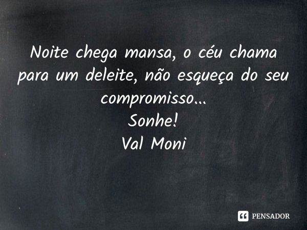 ⁠Noite chega mansa, o céu chama para um deleite, não esqueça do seu compromisso...
Sonhe!... Frase de Val Moni.