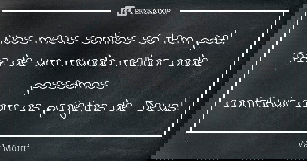 Nos meus sonhos só tem paz! Paz de um mundo melhor onde possamos contribuir com os projetos de Deus!... Frase de Val Moni.