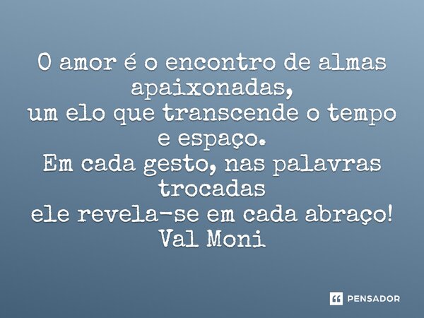 ⁠O amor é o encontro de almas apaixonadas, um elo que transcende o tempo e espaço. Em cada gesto, nas palavras trocadas ele revela-se em cada abraço!... Frase de Val Moni.
