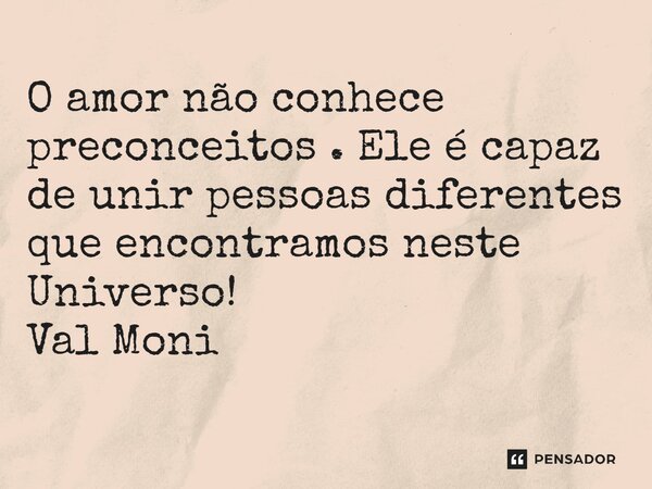 ⁠O amor não conhece preconceitos . Ele é capaz de unir pessoas diferentes que encontramos neste Universo!... Frase de Val Moni.