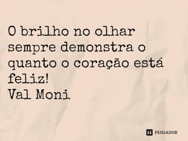 ⁠O brilho no olhar sempre demonstra o quanto o coração está feliz!... Frase de Val Moni.