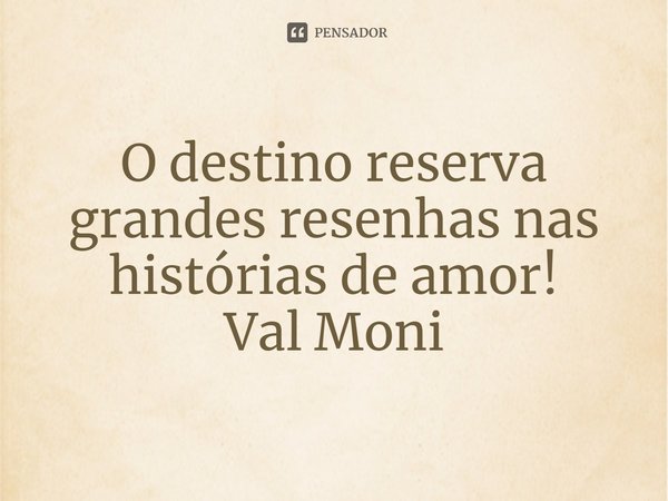 ⁠O destino reserva grandes resenhas nas histórias de amor!... Frase de Val Moni.