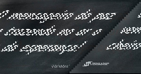 O mensageiro da paz vem trazendo no ar o cheiro da esperança!... Frase de Val Moni.