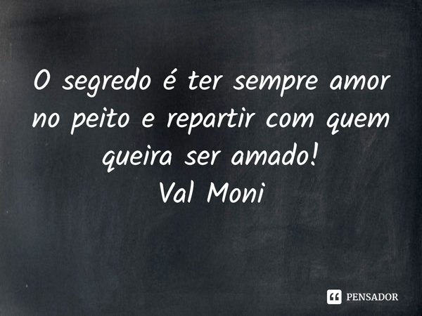 ⁠O segredo é ter sempre amor no peito e repartir com quem queira ser amado!... Frase de Val Moni.