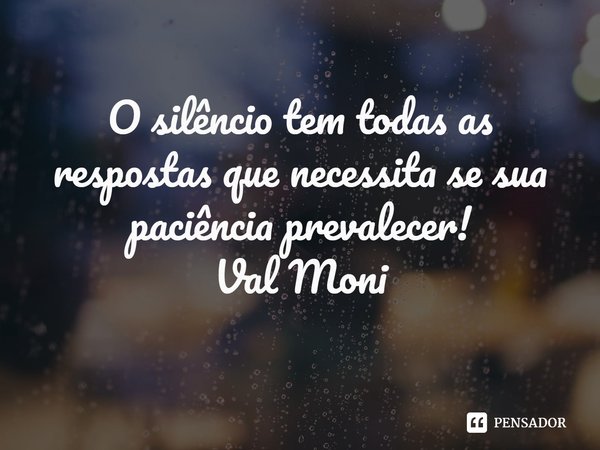 ⁠O silêncio tem todas as respostas que necessita se sua paciência prevalecer!... Frase de Val Moni.