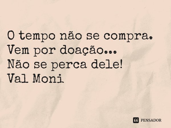 O tempo não se compra.
Vem por doação...
Não se perca dele! ⁠... Frase de Val Moni.