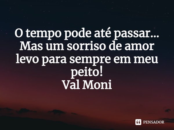⁠O tempo pode até passar…
Mas um sorriso de amor levo para sempre em meu peito!... Frase de Val Moni.