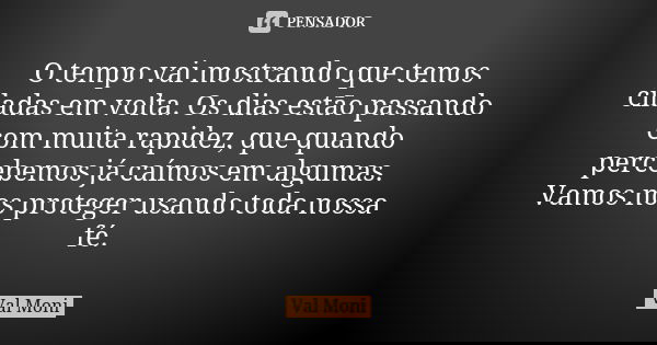 O tempo vai mostrando que temos ciladas em volta. Os dias estão passando com muita rapidez, que quando percebemos já caímos em algumas. Vamos nos proteger usand... Frase de Val Moni.