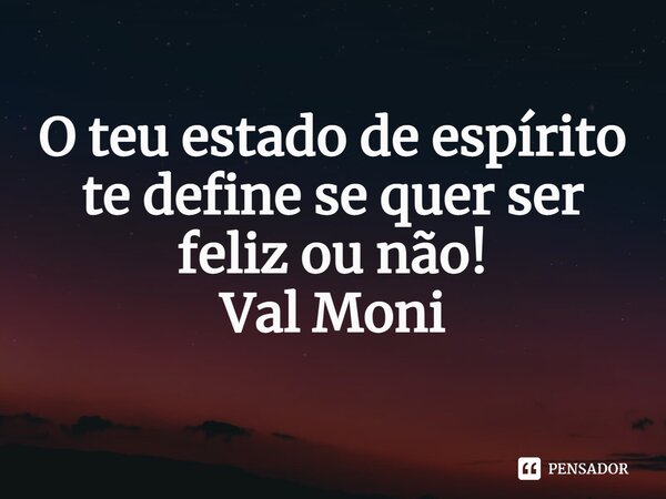⁠O teu estado de espírito te define se quer ser feliz ou não!... Frase de Val Moni.