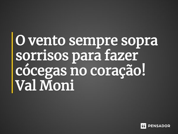 ⁠O vento sempre sopra sorrisos para fazer cócegas no coração!... Frase de Val Moni.