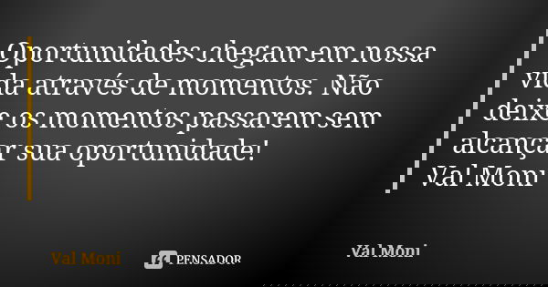 Oportunidades chegam em nossa vida através de momentos. Não deixe os momentos passarem sem alcançar sua oportunidade! Val Moni... Frase de Val Moni.