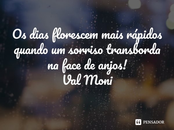 ⁠Os dias florescem mais rápidos quando um sorriso transborda na face de anjos!... Frase de Val Moni.