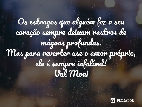 ⁠Os estragos que alguém fez a seu coração sempre deixam rastros de mágoas profundas.
Mas para reverter use o amor próprio, ele é sempre infalível!... Frase de Val Moni.