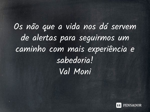 ⁠Os não que a vida nos dá servem de alertas para seguirmos um caminho com mais experiência e sabedoria!... Frase de Val Moni.