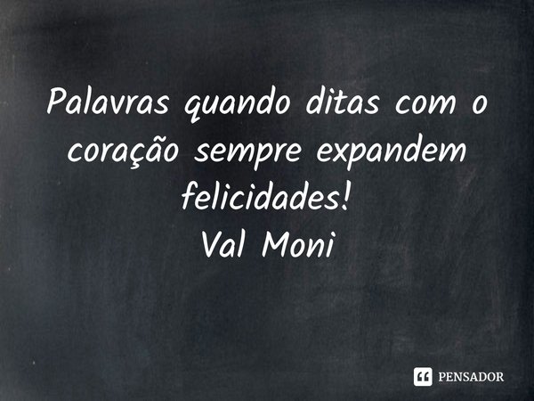 ⁠Palavras quando ditas com o coração sempre expandem felicidades!... Frase de Val Moni.
