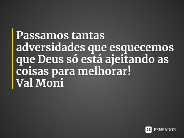 ⁠Passamos tantas adversidades que esquecemos que Deus só está ajeitando as coisas para melhorar!... Frase de Val Moni.