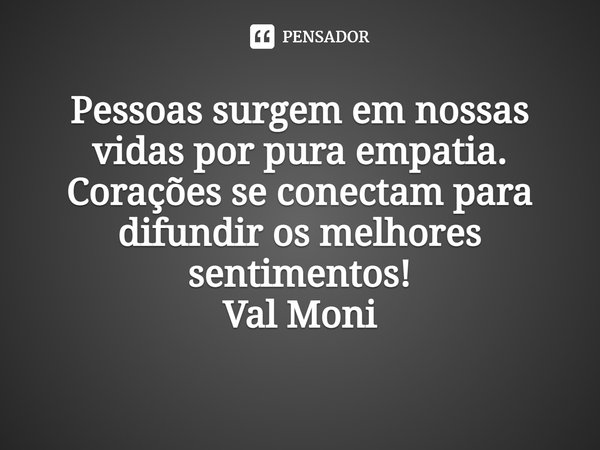 ⁠Pessoas surgem em nossas vidas por pura empatia. Corações se conectam para difundir os melhores sentimentos!... Frase de Val Moni.