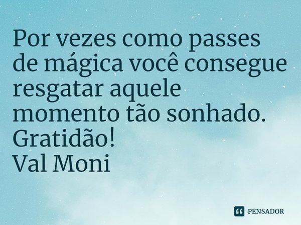 ⁠Por vezes como passes de mágica você consegue resgatar aquele momento tão sonhado.
Gratidão!... Frase de Val Moni.