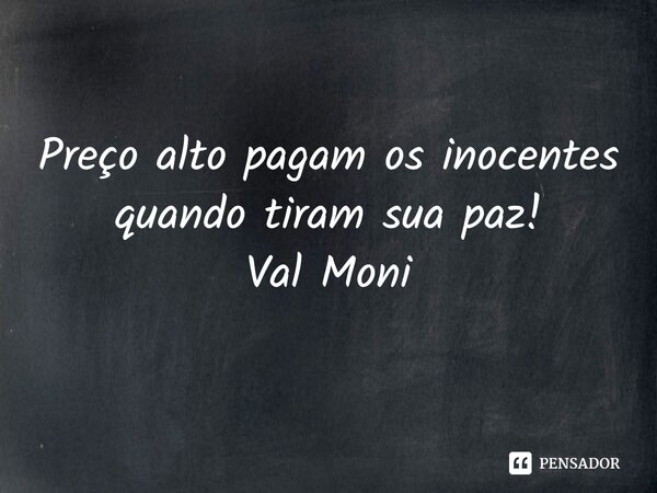 ⁠Preço alto pagam os inocentes quando tiram sua paz!... Frase de Val Moni.