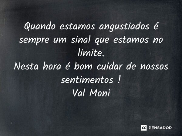 ⁠Quando estamos angustiados é sempre um sinal que estamos no limite. Nesta hora é bom cuidar de nossos sentimentos !... Frase de Val Moni.
