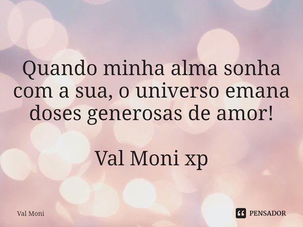 ⁠
Quando minha alma sonha com a sua, o universo emana doses generosas de amor!... Frase de Val Moni.