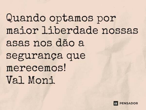 ⁠Quando optamos por maior liberdade nossas asas nos dão a segurança que merecemos!... Frase de Val Moni.