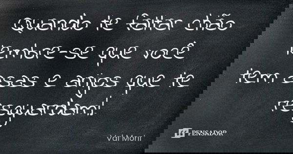 Quando te faltar chão lembre-se que você tem asas e anjos que te resguardam!... Frase de Val Moni.