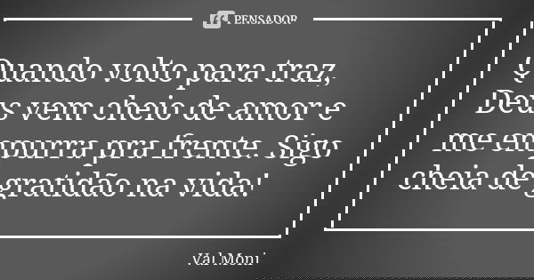 Quando volto para traz, Deus vem cheio de amor e me empurra pra frente. Sigo cheia de gratidão na vida!... Frase de Val Moni.