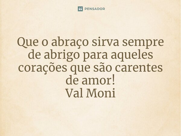 ⁠ Que o abraço sirva sempre de abrigo para aqueles corações que são carentes de amor!... Frase de Val Moni.