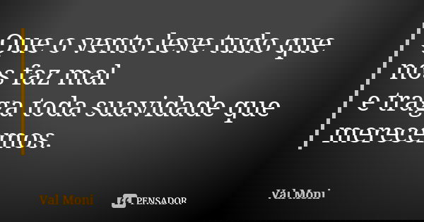 Que o vento leve tudo que nos faz mal e traga toda suavidade que merecemos.... Frase de Val Moni.