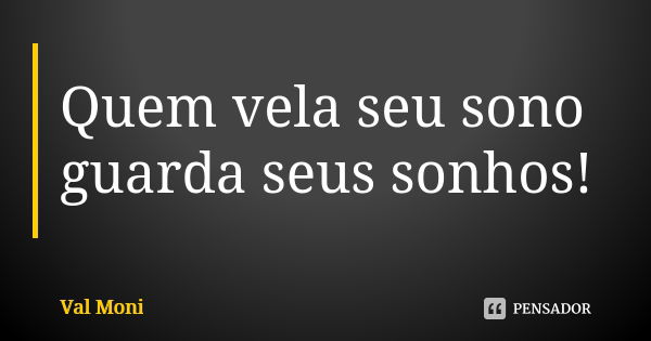 Quem vela seu sono guarda seus sonhos!... Frase de Val Moni.