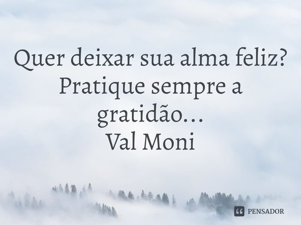 ⁠Quer deixar sua alma feliz?
Pratique sempre a gratidão...... Frase de Val Moni.