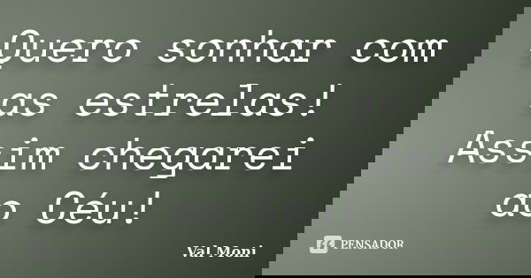Quero sonhar com as estrelas! Assim chegarei ao Céu!... Frase de Val Moni.