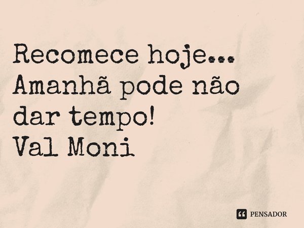 ⁠Recomece hoje...
Amanhã pode não dar tempo!... Frase de Val Moni.