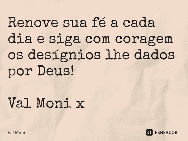 ⁠Renove sua fé a cada dia e siga com coragem os desígnios lhe dados por Deus!... Frase de Val Moni.
