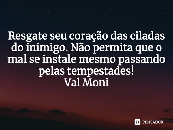 ⁠Resgate seu coração das ciladas do inimigo. Não permita que o mal se instale mesmo passando pelas tempestades!... Frase de Val Moni.