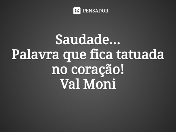 ⁠Saudade...
Palavra que fica tatuada no coração!... Frase de Val Moni.