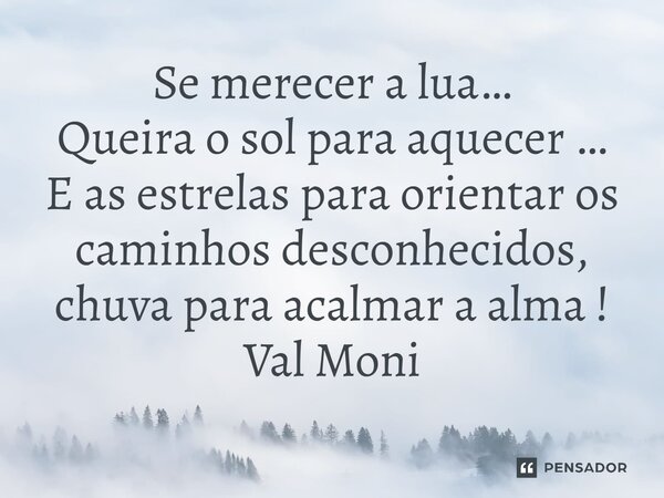 ⁠Se merecer a lua… Queira o sol para aquecer … E as estrelas para orientar os caminhos desconhecidos, chuva para acalmar a alma !... Frase de Val Moni.