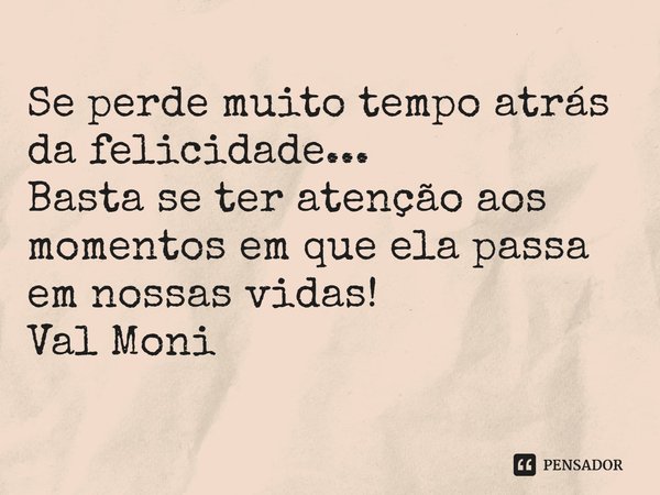 ⁠Se perde muito tempo atrás da felicidade... Basta se ter atenção aos momentos em que ela passa em nossas vidas!... Frase de Val Moni.