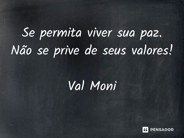 ⁠Se permita viver sua paz. Não se prive de seus valores!... Frase de Val Moni.