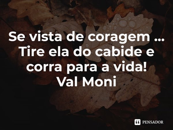 ⁠Se vista de coragem ...
Tire ela do cabide e corra para a vida!... Frase de Val Moni.
