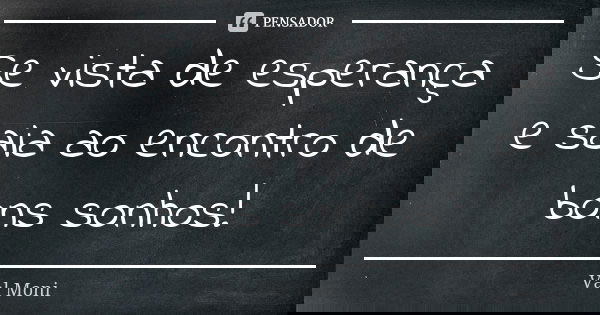 Se vista de esperança e saia ao encontro de bons sonhos!... Frase de Val Moni.