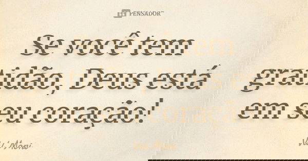 Se você tem gratidão, Deus está em seu coração!... Frase de Val Moni.