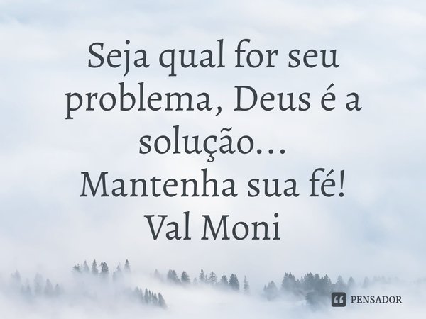 ⁠Seja qual for seu problema, Deus é a solução...
Mantenha sua fé!... Frase de Val Moni.