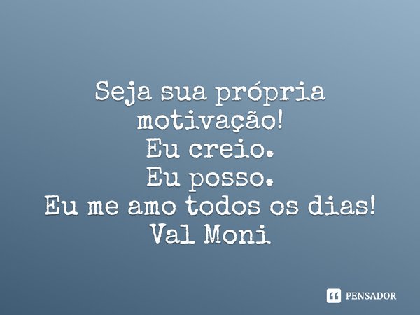⁠Seja sua própria motivação!
Eu creio.
Eu posso.
Eu me amo todos os dias!... Frase de Val Moni.