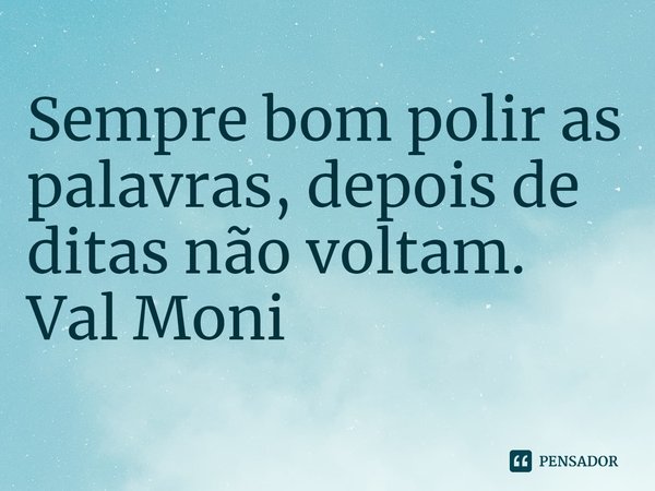 Sempre bom polir as palavras, depois de ditas não voltam. ⁠... Frase de Val Moni.