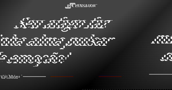 Seu afago faz minha alma pulsar de emoção!... Frase de Val Moni.