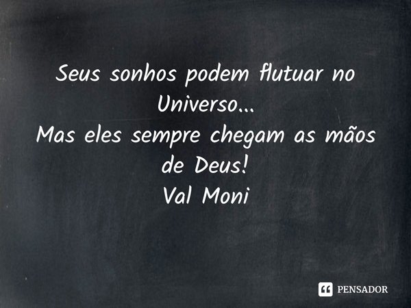 ⁠Seus sonhos podem flutuar no Universo...
Mas eles sempre chegam as mãos de Deus!... Frase de Val Moni.