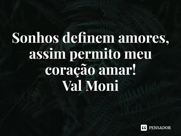 ⁠Sonhos definem amores, assim permito meu coração amar!... Frase de Val Moni.